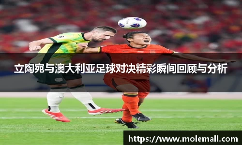 立陶宛与澳大利亚足球对决精彩瞬间回顾与分析