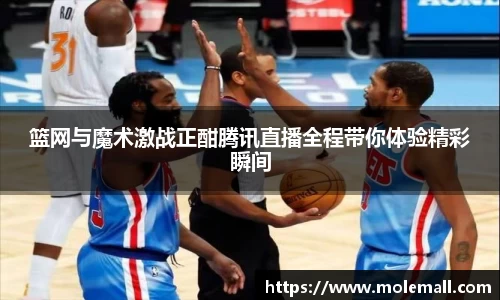 篮网与魔术激战正酣腾讯直播全程带你体验精彩瞬间